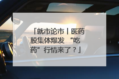 就市论市丨医药股集体爆发 “吃药”行情来了？