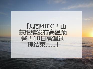 局部40℃！山东继续发布高温预警！10日高温过程结束……