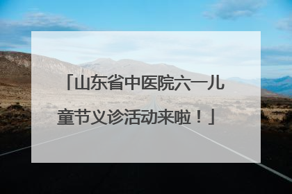 山东省中医院六一儿童节义诊活动来啦！