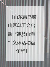 山东青岛崂山区总工会启动“逐梦山海”文体活动嘉年华