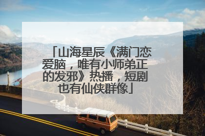 山海星辰《满门恋爱脑，唯有小师弟正的发邪》热播，短剧也有仙侠群像