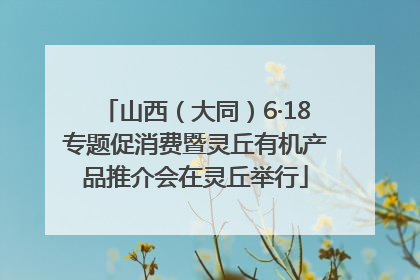 山西（大同）6·18专题促消费暨灵丘有机产品推介会在灵丘举行