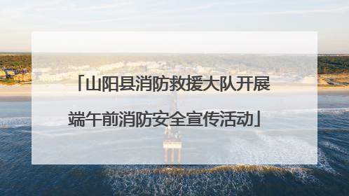 山阳县消防救援大队开展端午前消防安全宣传活动