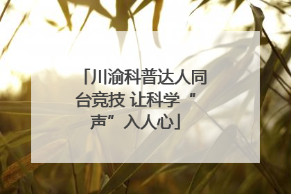 川渝科普达人同台竞技 让科学“声”入人心