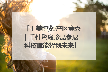 工美博览·产区竞秀｜千件鹭岛珍品参展 科技赋能智创未来