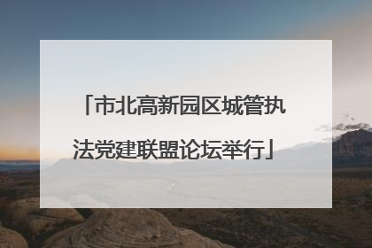 市北高新园区城管执法党建联盟论坛举行