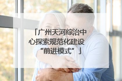 广州天河综治中心探索规范化建设“前进模式”