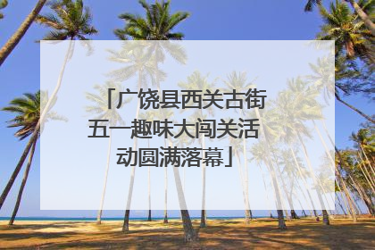 广饶县西关古街五一趣味大闯关活动圆满落幕