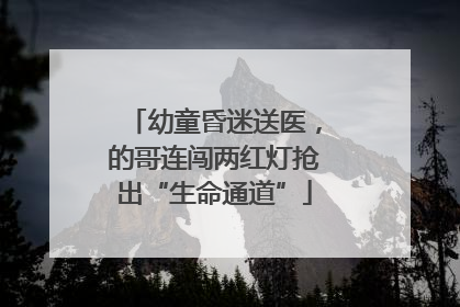 幼童昏迷送医，的哥连闯两红灯抢出“生命通道”