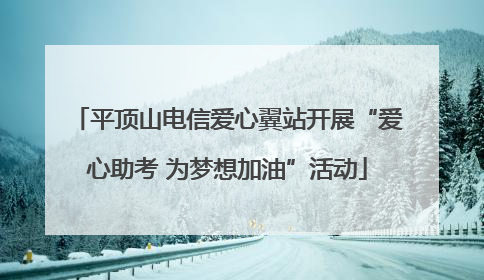 平顶山电信爱心翼站开展“爱心助考 为梦想加油”活动