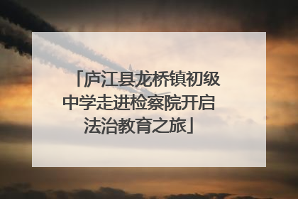 庐江县龙桥镇初级中学走进检察院开启法治教育之旅