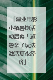 建业电影小镇暑期活动启幕！避暑亲子玩法激活夏夜经济