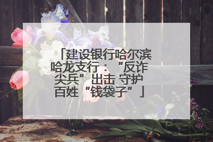 建设银行哈尔滨哈龙支行：“反诈尖兵”出击 守护百姓“钱袋子”