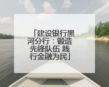 建设银行黑河分行：锻造先锋队伍 践行金融为民