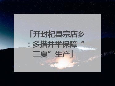 开封杞县宗店乡：多措并举保障“三夏”生产