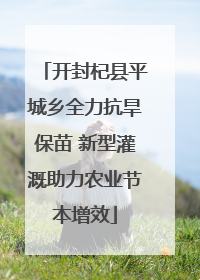 开封杞县平城乡全力抗旱保苗 新型灌溉助力农业节本增效