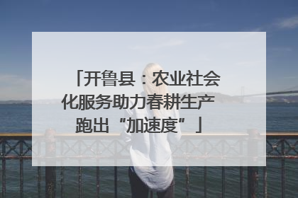 开鲁县：农业社会化服务助力春耕生产跑出“加速度”