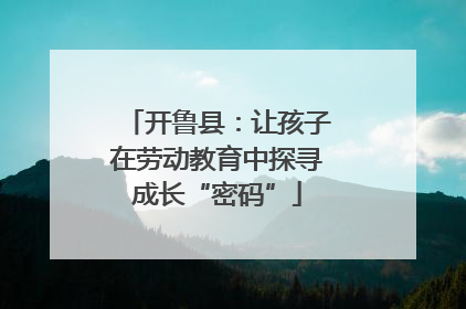 开鲁县：让孩子在劳动教育中探寻成长“密码”
