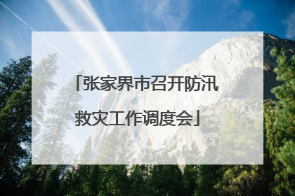 张家界市召开防汛救灾工作调度会