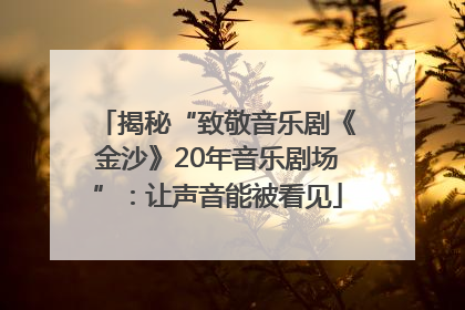 揭秘“致敬音乐剧《金沙》20年音乐剧场”：让声音能被看见