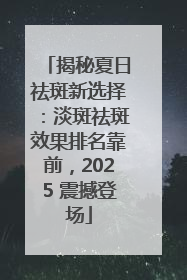 揭秘夏日祛斑新选择：淡斑祛斑效果排名靠前，2025 震撼登场