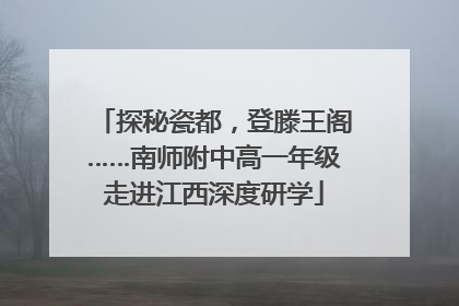 探秘瓷都，登滕王阁……南师附中高一年级走进江西深度研学