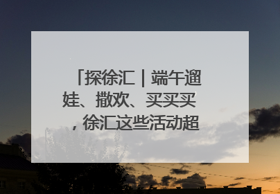 探徐汇｜端午遛娃、撒欢、买买买，徐汇这些活动超“上头”！