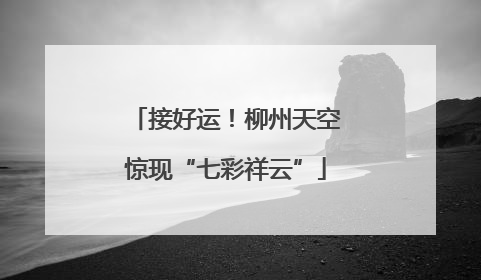 接好运！柳州天空惊现“七彩祥云”