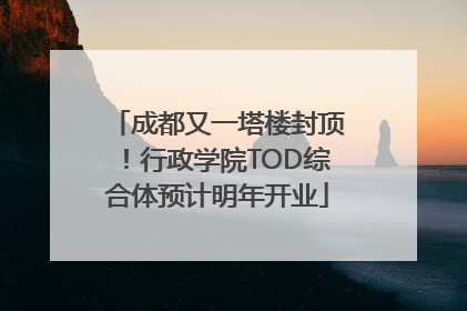 成都又一塔楼封顶！行政学院TOD综合体预计明年开业