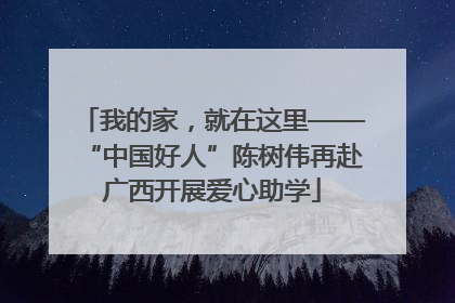 我的家，就在这里——“中国好人”陈树伟再赴广西开展爱心助学