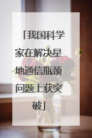 我国科学家在解决星地通信瓶颈问题上获突破