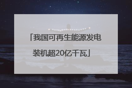 我国可再生能源发电装机超20亿千瓦