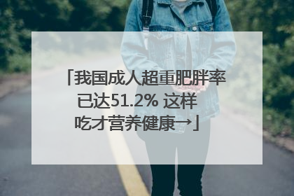 我国成人超重肥胖率已达51.2% 这样吃才营养健康→