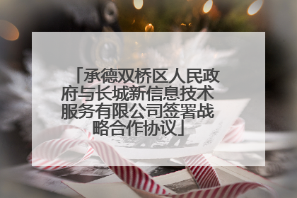 承德双桥区人民政府与长城新信息技术服务有限公司签署战略合作协议