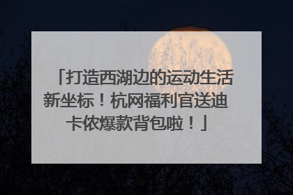 打造西湖边的运动生活新坐标！杭网福利官送迪卡侬爆款背包啦！