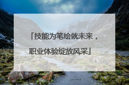 技能为笔绘就未来，职业体验绽放风采