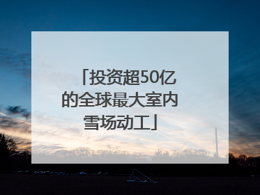 投资超50亿的全球最大室内雪场动工