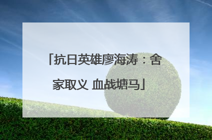 抗日英雄廖海涛：舍家取义 血战塘马
