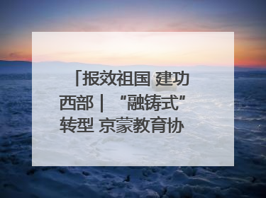 报效祖国 建功西部｜“融铸式”转型 京蒙教育协作再升级