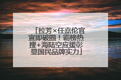 拉芳×任嘉伦官宣即破圈！霸榜热搜+海陆空应援彰显国民品牌实力