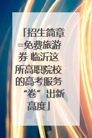 招生简章=免费旅游券 临沂这所高职院校的高考服务“卷”出新高度