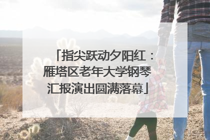 指尖跃动夕阳红：雁塔区老年大学钢琴汇报演出圆满落幕