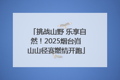 挑战山野 乐享自然！2025烟台岿山山径赛燃情开跑