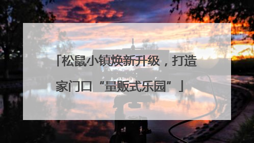 松鼠小镇焕新升级，打造家门口“量贩式乐园”