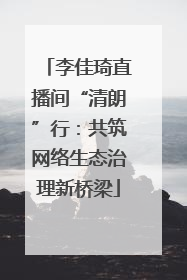 李佳琦直播间“清朗”行：共筑网络生态治理新桥梁