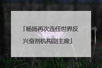 杨扬再次连任世界反兴奋剂机构副主席