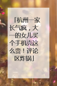 杭州一家长气疯，大一的女儿买个手机壳这么贵！评论区炸锅