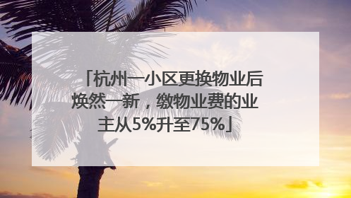 杭州一小区更换物业后焕然一新，缴物业费的业主从5%升至75%