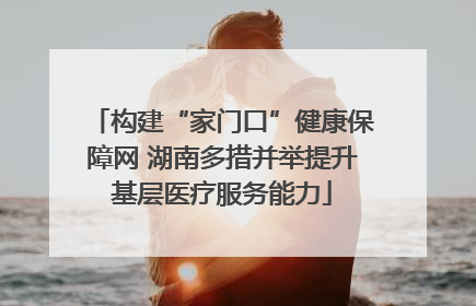 构建“家门口”健康保障网 湖南多措并举提升基层医疗服务能力