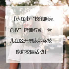 枣庄市“技能照亮前程”培训行动｜台儿庄区开展康养类技能进校园活动